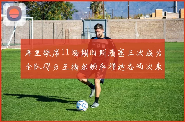 库里缺席11场期间斯潘塞三次成为全队得分王梅尔顿和穆迪各两次表现出色