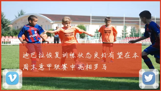 迪巴拉恢复训练状态良好有望在本周末意甲联赛中亮相罗马