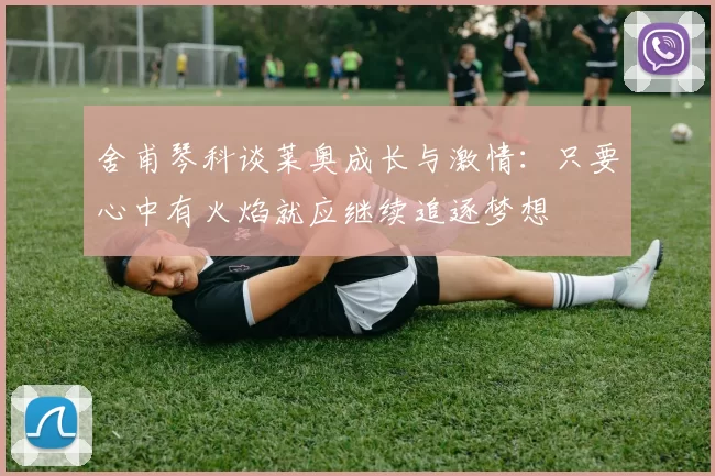 舍甫琴科谈莱奥成长与激情：只要心中有火焰就应继续追逐梦想