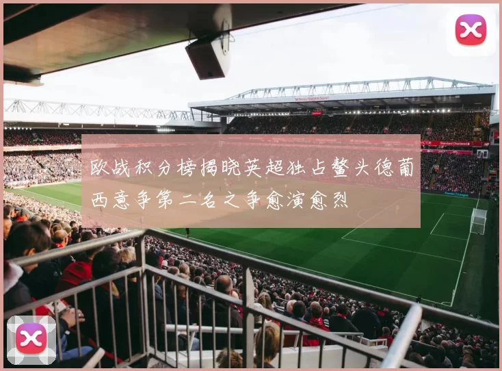 欧战积分榜揭晓英超独占鳌头德葡西意争第二名之争愈演愈烈