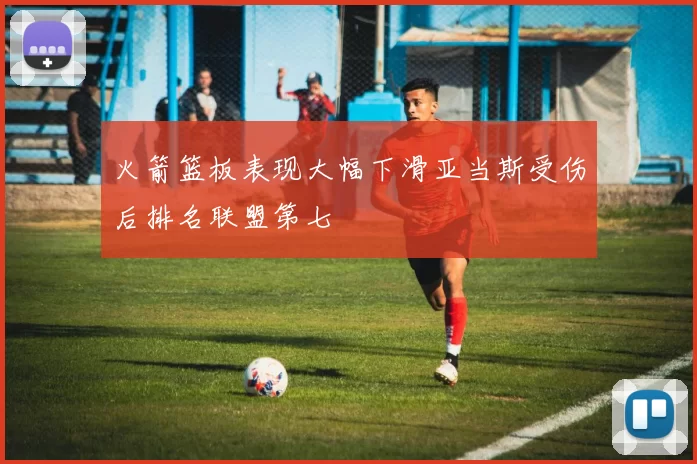 火箭篮板表现大幅下滑亚当斯受伤后排名联盟第七