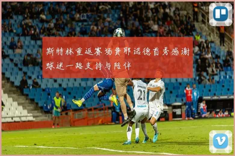 斯特林重返赛场费耶诺德首秀感谢球迷一路支持与陪伴