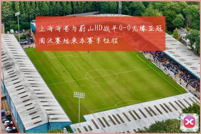 上海海港与蔚山HD战平0-0无缘亚冠淘汰赛结束本赛季征程