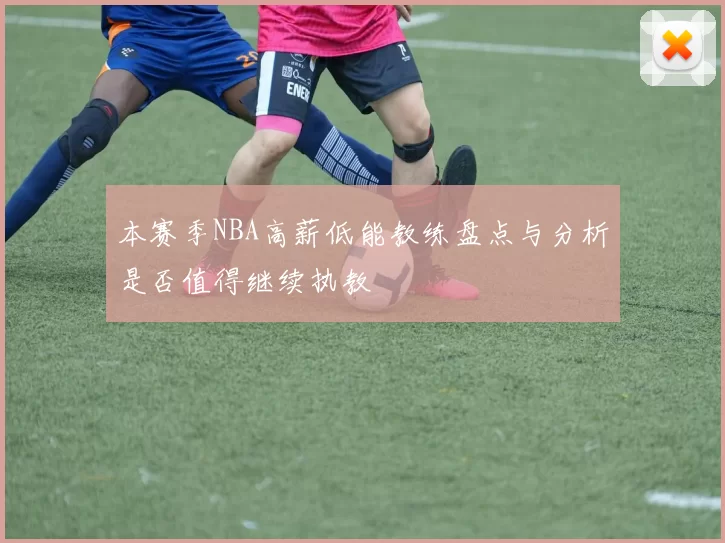 本赛季NBA高薪低能教练盘点与分析是否值得继续执教