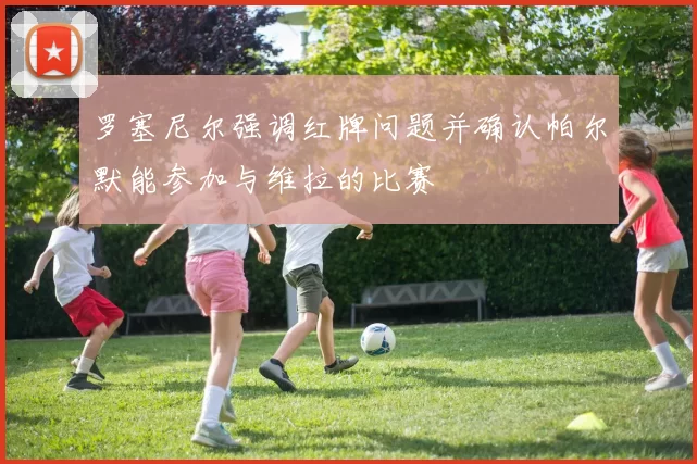 罗塞尼尔强调红牌问题并确认帕尔默能参加与维拉的比赛