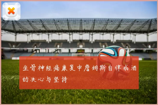 坐骨神经痛康复中詹姆斯自律戒酒的决心与坚持