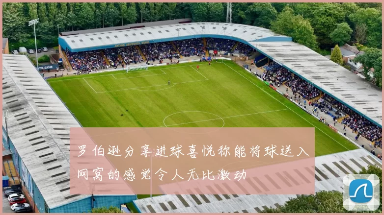 罗伯逊分享进球喜悦称能将球送入网窝的感觉令人无比激动